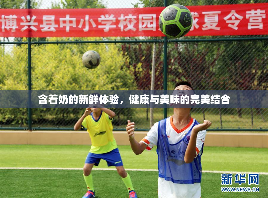 含着奶的新鲜体验，健康与美味的完美结合
