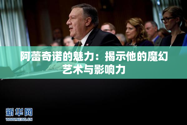 阿蕾奇诺的魅力：揭示他的魔幻艺术与影响力