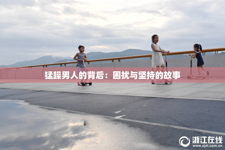 猛躁男人的背后：困扰与坚持的故事