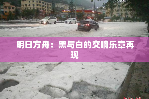 明日方舟：黑与白的交响乐章再现