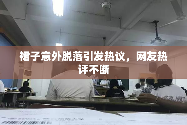 裙子意外脱落引发热议，网友热评不断