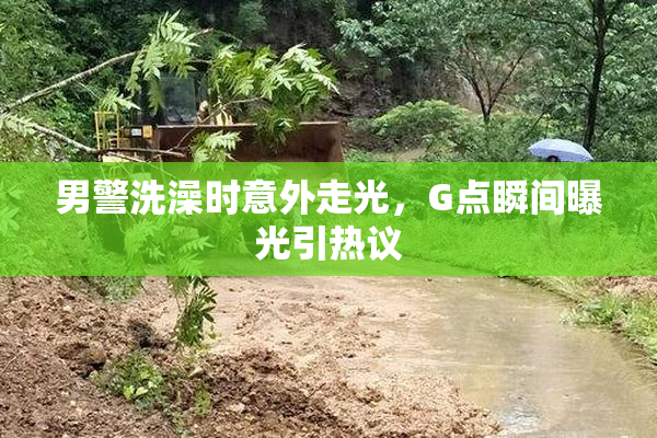男警洗澡时意外走光，G点瞬间曝光引热议