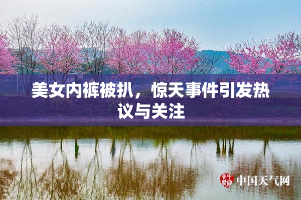 美女内裤被扒，惊天事件引发热议与关注