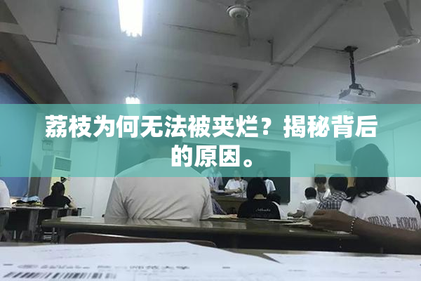荔枝为何无法被夹烂？揭秘背后的原因。