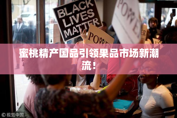 蜜桃精产国品引领果品市场新潮流！