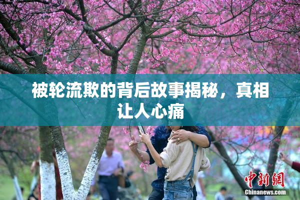 被轮流欺的背后故事揭秘，真相让人心痛