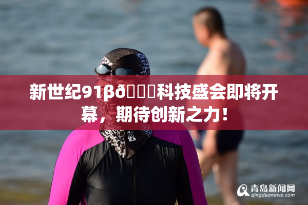 新世纪91β🔞科技盛会即将开幕，期待创新之力！