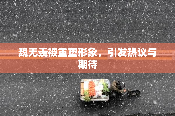 魏无羡被重塑形象，引发热议与期待