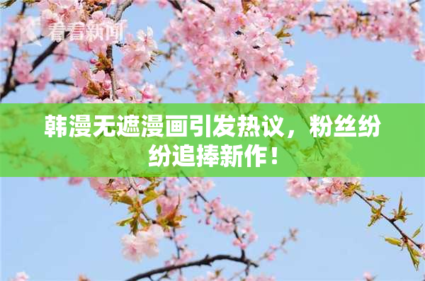 韩漫无遮漫画引发热议，粉丝纷纷追捧新作！