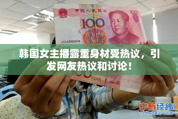 韩国女主播露重身材受热议，引发网友热议和讨论！