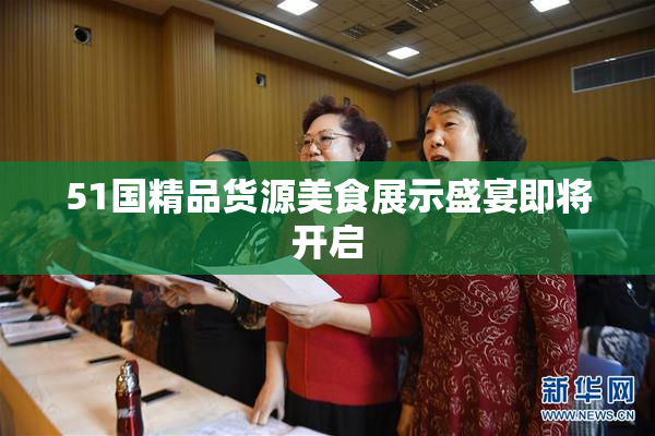 51国精品货源美食展示盛宴即将开启