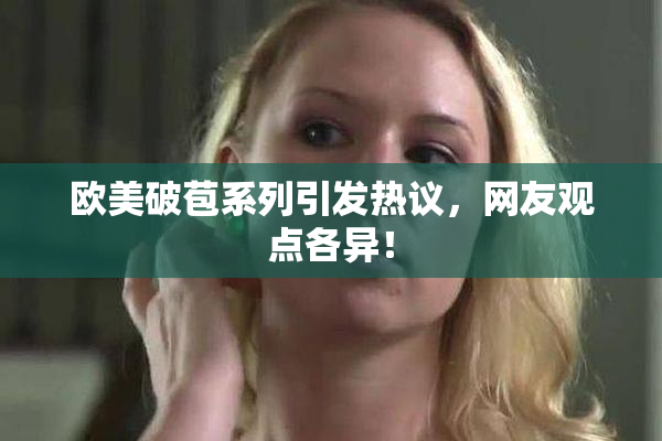 欧美破苞系列引发热议，网友观点各异！