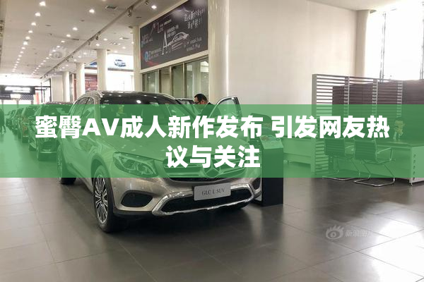 蜜臀AV成人新作发布 引发网友热议与关注