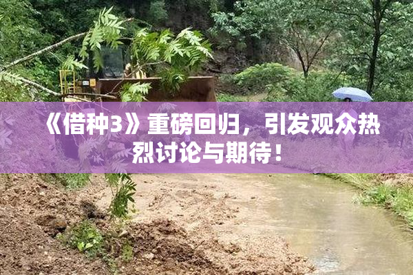 《借种3》重磅回归，引发观众热烈讨论与期待！
