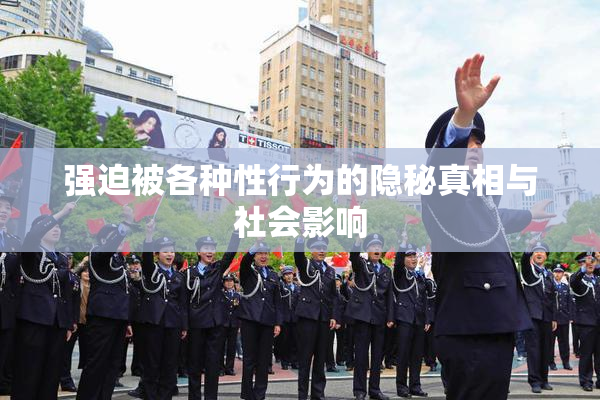 强迫被各种性行为的隐秘真相与社会影响