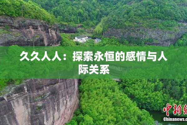 久久人人：探索永恒的感情与人际关系