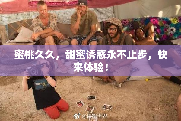 蜜桃久久，甜蜜诱惑永不止步，快来体验！