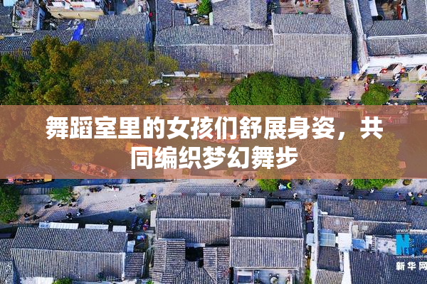 舞蹈室里的女孩们舒展身姿，共同编织梦幻舞步