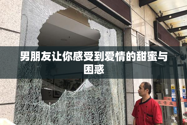 男朋友让你感受到爱情的甜蜜与困惑