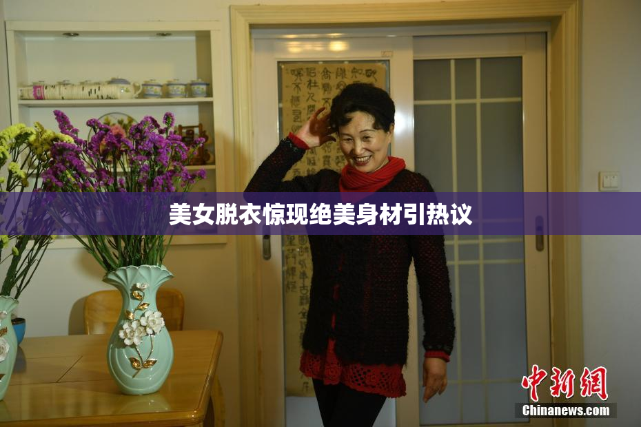 美女脱衣惊现绝美身材引热议