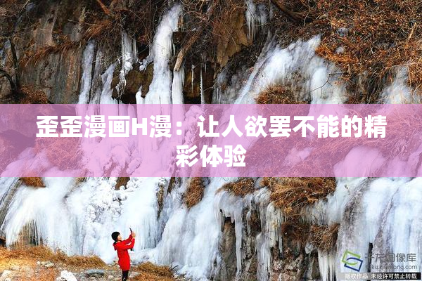 歪歪漫画H漫：让人欲罢不能的精彩体验