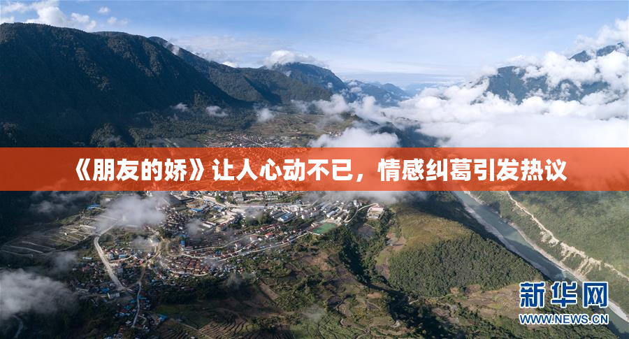 《朋友的娇》让人心动不已，情感纠葛引发热议