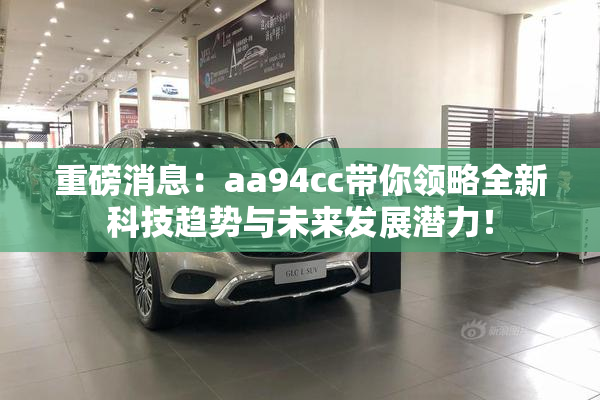 重磅消息：aa94cc带你领略全新科技趋势与未来发展潜力！