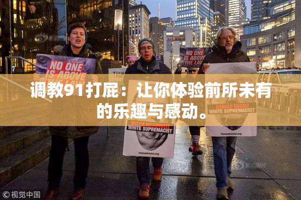 调教91打屁：让你体验前所未有的乐趣与感动。