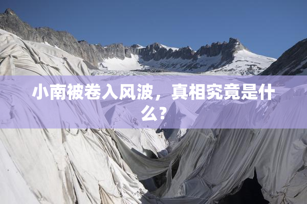 小南被卷入风波，真相究竟是什么？