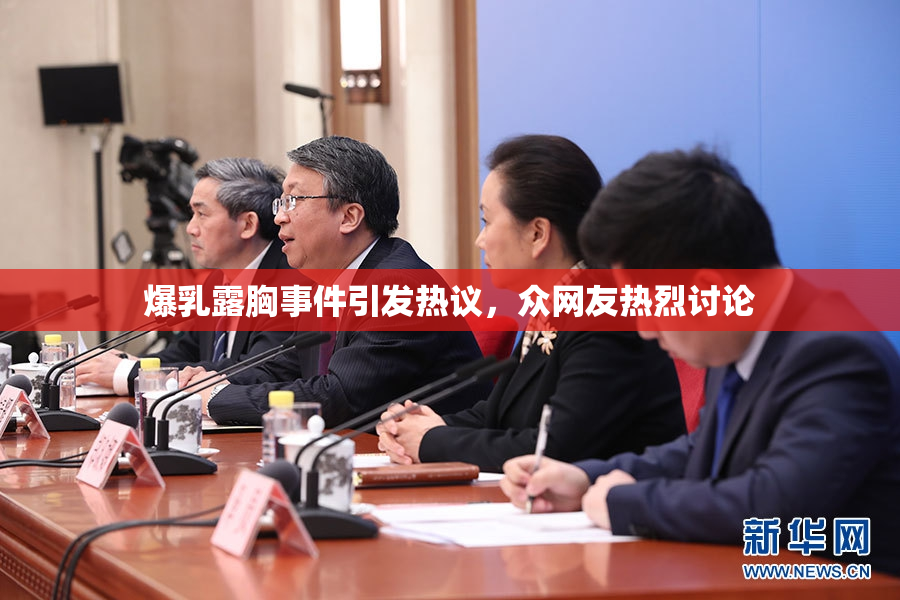 爆乳露胸事件引发热议，众网友热烈讨论