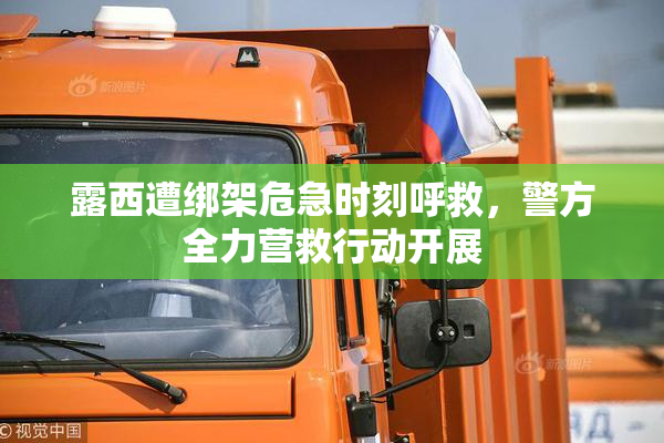 露西遭绑架危急时刻呼救，警方全力营救行动开展