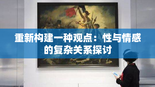 重新构建一种观点：性与情感的复杂关系探讨