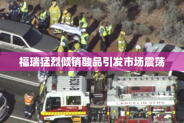 福瑞猛烈倾销酸品引发市场震荡