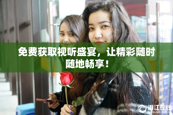 免费获取视听盛宴，让精彩随时随地畅享！