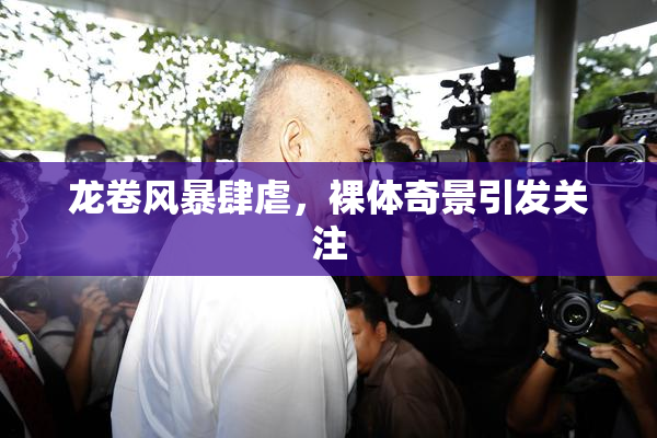 龙卷风暴肆虐，裸体奇景引发关注