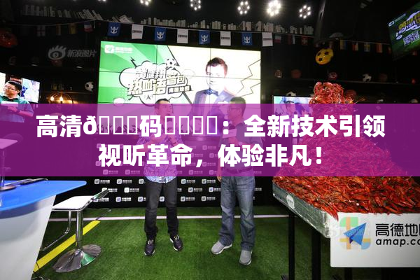 高清🈚码❌‌❌‌：全新技术引领视听革命，体验非凡！