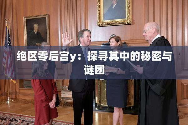 绝区零后宫y：探寻其中的秘密与谜团