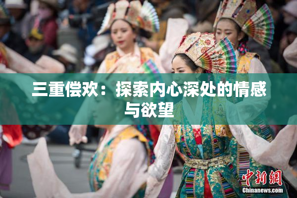 三重偿欢：探索内心深处的情感与欲望