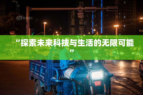 “探索未来科技与生活的无限可能”