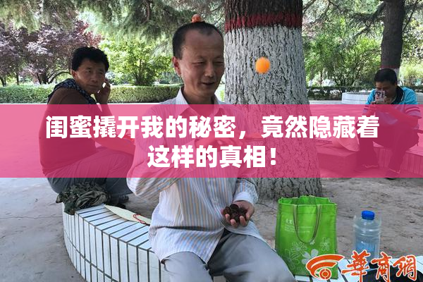 闺蜜撬开我的秘密，竟然隐藏着这样的真相！
