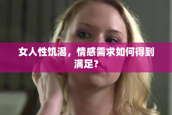 女人性饥渴，情感需求如何得到满足？