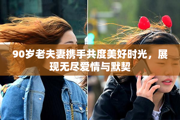 90岁老夫妻携手共度美好时光，展现无尽爱情与默契