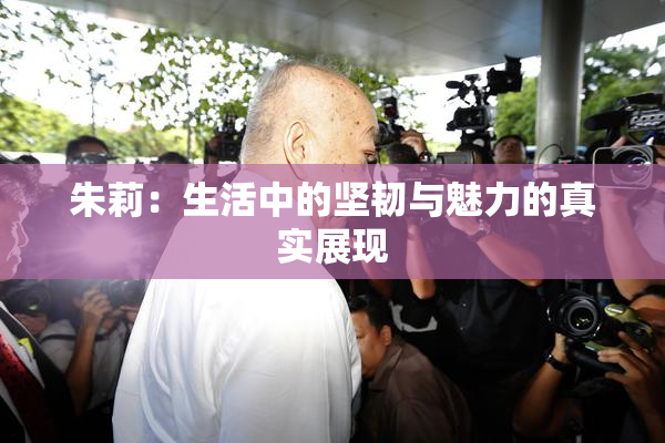 朱莉：生活中的坚韧与魅力的真实展现