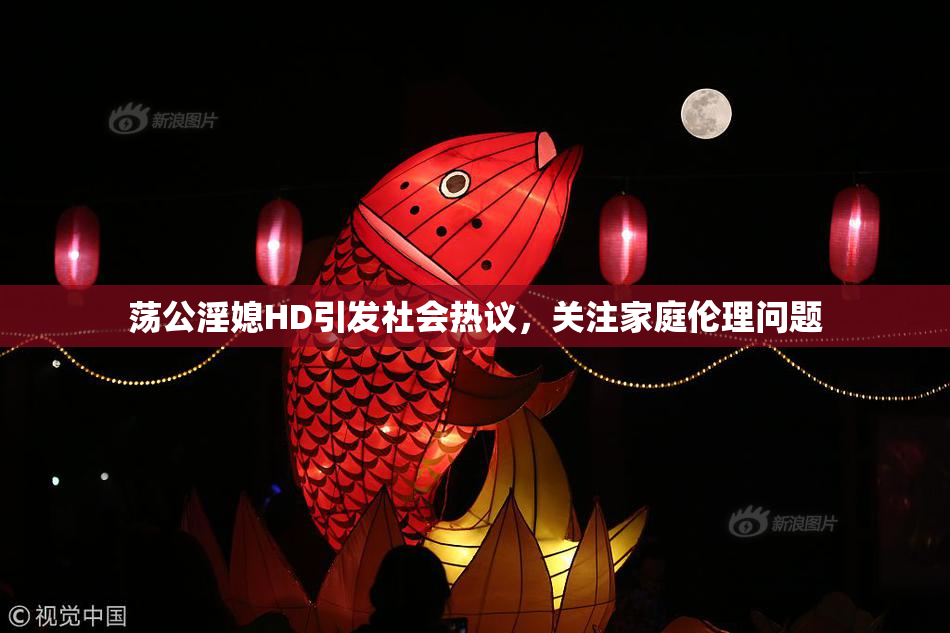 荡公淫媳HD引发社会热议，关注家庭伦理问题
