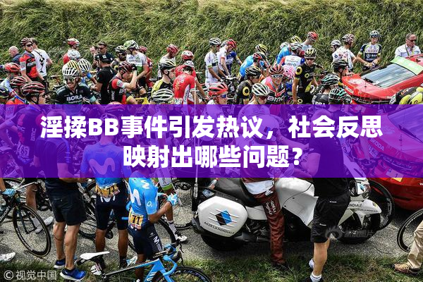 淫揉BB事件引发热议，社会反思映射出哪些问题？