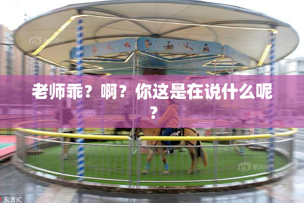 老师乖？啊？你这是在说什么呢？