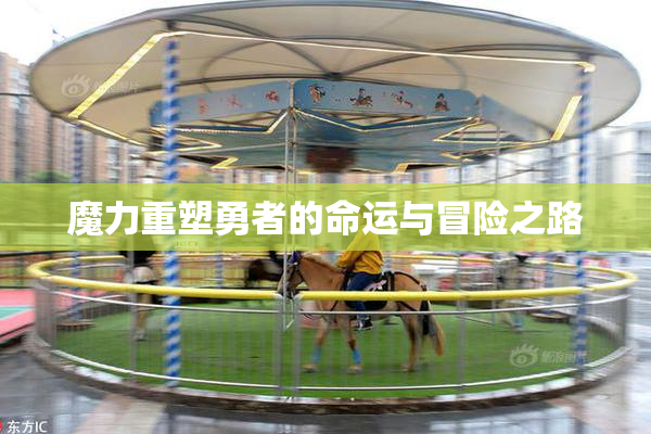 魔力重塑勇者的命运与冒险之路