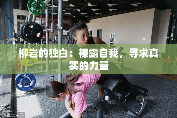 柳岩的独白：裸露自我，寻求真实的力量