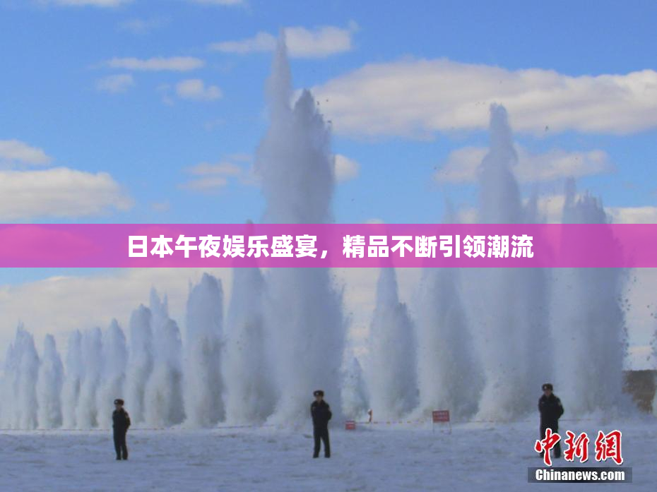 日本午夜娱乐盛宴，精品不断引领潮流