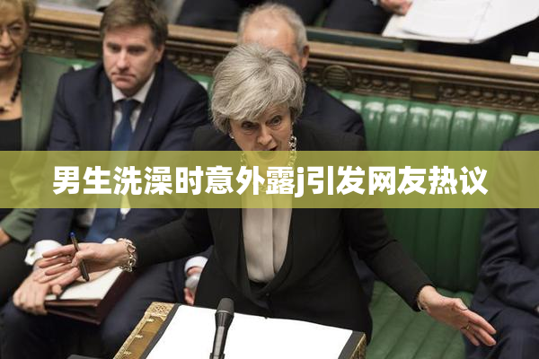 男生洗澡时意外露j引发网友热议